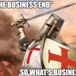 The Business End? | "THE BUSINESS END"; SO WHAT'S BUSINESS? | image tagged in templar knight,business | made w/ Imgflip meme maker