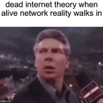 my last meme… | dead internet theory when alive network reality walks in | image tagged in x when x walks in,bye | made w/ Imgflip meme maker
