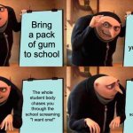 Gru's Plan | Bring a pack of gum to school; Give some to your friends; The whole student body chases you through the school screaming "I want one!"; The whole student body chases you through the school screaming "I want one!" | image tagged in memes,gru's plan | made w/ Imgflip meme maker