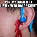 Ear bleed | POV: MY EAR AFTER I LISTENED TO TAYLOR SWIFT | image tagged in ear bleed,fun,funny,memes | made w/ Imgflip meme maker