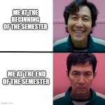 Squid Game (Season 1 vs Season 2) | ME AT THE BEGINNING OF THE SEMESTER; ME AT THE END OF THE SEMESTER | image tagged in squid game season 1 vs season 2 | made w/ Imgflip meme maker