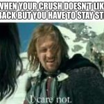 I care not.... actually I do... but ya know | WHEN YOUR CRUSH DOESN'T LIKE YOU BACK BUT YOU HAVE TO STAY STRONG | image tagged in boromir i care not,crush,funny,memes,relatable | made w/ Imgflip meme maker