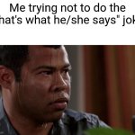 That's what she said | Me trying not to do the "that's what he/she says" joke | image tagged in sweating bullets | made w/ Imgflip meme maker