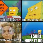 Curse you Drew Gooden | I'm not going to say it; I'm not going to say it; I SURE HOPE IT DOES! I definitely won't say it | image tagged in spongebob - i don't need it by henry-c,road signs,vine,relatable memes,memes | made w/ Imgflip meme maker