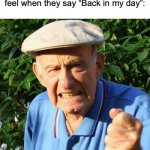 Yall just have a laugh | How mfs in their mid 10s feel when they say “Back in my day”: | image tagged in angry old man,memes,relatable,funny,back in my day | made w/ Imgflip meme maker