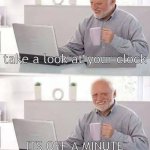 a lie indeed | take a look at your clock; ITS OFF A MINUTE YOUR LIFE HAS BEEN A LIE | image tagged in memes,hide the pain harold | made w/ Imgflip meme maker