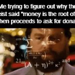 Image Title | Me trying to figure out why the preist said "money is the root of all evil" then proceeds to ask for donations: | image tagged in gifs,funny,meme,memes,funny memes,funny meme | made w/ Imgflip video-to-gif maker