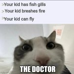 Pov:the doctors checkup | Your kid has fish gills; Your kid breahes fire; Your kid can fly; THE DOCTOR | image tagged in cat looks inside | made w/ Imgflip meme maker