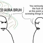 It's called aura bruh