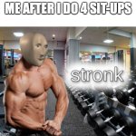 stronks | ME AFTER I DO 4 SIT-UPS | image tagged in stronks | made w/ Imgflip meme maker