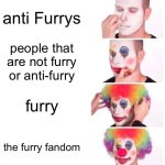 not a meme but true | anti Furrys; people that are not furry or anti-furry; furry; the furry fandom | image tagged in memes,clown applying makeup | made w/ Imgflip meme maker