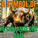 A Symbol Of The Canaanite Deity Baal | A SYMBOL OF; THE CANAANITE DEITY
BAAL | image tagged in wall street bull,god,religion,wall street,communism and capitalism,hinduism | made w/ Imgflip meme maker