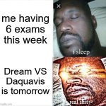Sleeping Shaq | me having 6 exams this week; Dream VS Daquavis is tomorrow | image tagged in memes,sleeping shaq | made w/ Imgflip meme maker