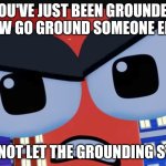 You're Grounded for 1 Billion Years | YOU'VE JUST BEEN GROUNDED NOW GO GROUND SOMEONE ELSE; DO NOT LET THE GROUNDING STOP | image tagged in angry 1 billion | made w/ Imgflip meme maker