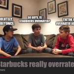 They're not wrong though. | SO GUYS, IS STARBUCKS OVERRATED? ABSOLUTELY, SO IS BEYONCE. TIKTOK IS OVERRATED AS WELL. Is Starbucks really overrated? | image tagged in is fortnite actually overrated | made w/ Imgflip meme maker