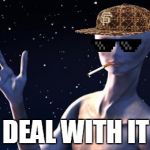 Aliens Deal With It | DEAL WITH IT | image tagged in memes,aliens,deal with it,scumbag | made w/ Imgflip meme maker