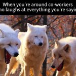 Hard to find mature people these days | When you're around co-workers who laughs at everything you're saying | image tagged in 2/3 wolves laugh,memes,funny,work,relatable | made w/ Imgflip meme maker