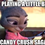 Judy playing phone games meme | JUST PLAYING A LITTLE BIT OF; CANDY CRUSH SAGA | image tagged in judy hopps phone | made w/ Imgflip meme maker