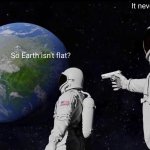 Always Has Been | It never was... So Earth isn't flat? | image tagged in memes,always has been | made w/ Imgflip meme maker
