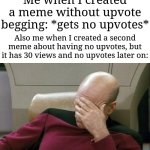 Still waiting... | Me when I created a meme without upvote begging: *gets no upvotes*; Also me when I created a second meme about having no upvotes, but it has 30 views and no upvotes later on: | image tagged in memes,captain picard facepalm,why are you reading this,funny | made w/ Imgflip meme maker
