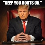 trump dos equis | "KEEP YOU BOOTS ON." | image tagged in trump dos equis | made w/ Imgflip meme maker