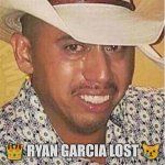 Ryan Garcia lost | 👑 RYAN GARCIA LOST 😿 | image tagged in crying mexican in hat | made w/ Imgflip meme maker