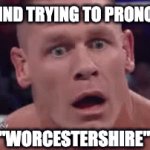 Itʻs impossible | MANKIND TRYING TO PRONOUNCE; "WORCESTERSHIRE" | image tagged in gifs,pronunciation,funny | made w/ Imgflip video-to-gif maker