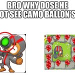 BTD6 logic | BRO WHY DOSE HE NOT SEE CAMO BALLON’S? | image tagged in blank white template | made w/ Imgflip meme maker