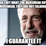 Menswear guy | WHEN THEY WANT THE MENSWEAR GUY TO CRITIQUE MENSWEAR, THEY ARE NOT TALKING ABOUT ME; I GUARANTEE IT; @ChallengeBelief | image tagged in memes,i guarantee it | made w/ Imgflip meme maker