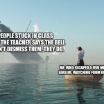 Who has ever done this before? If you’re the one stuck, what would you tell the principal about this situation? | PEOPLE STUCK IN CLASS AFTER THE TEACHER SAYS THE BELL DOESN’T DISMISS THEM, THEY DO. ME, WHO ESCAPED A FEW MINUTES EARLIER, WATCHING FROM OUTSIDE. | image tagged in sinking ship me watching,memes,funny,relatable,school,oh wow are you actually reading these tags | made w/ Imgflip meme maker