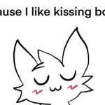 Cause I like kissing bois meme