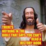 There's Also Nothing In The Bible That Says You Can Rewrite History If You And Your Ancestors Made Your Religion Look Bad | YOU CAN'T READ A HISTORY BOOK; THERE'S NOTHING IN THE BIBLE THAT SAYS | image tagged in memes,buddy christ,religion,religions,the bible,wake up | made w/ Imgflip meme maker