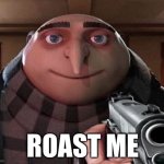 roast me | ROAST ME | image tagged in gru gun | made w/ Imgflip meme maker