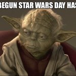 May the 4th be with you | BEGUN STAR WARS DAY HAS | image tagged in yoda begun the clone war has | made w/ Imgflip meme maker