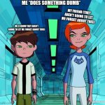 ._. | ME *DOES SOMETHING DUMB*; MY FRIEND (THEY AREN'T GOING TO LET ME FORGET ABOUT THIS); ME (I KNOW THEY AREN'T GOING TO LET ME FORGET ABOUT THIS); LOUD-DISPLAY9943 | image tagged in ben and gwen | made w/ Imgflip meme maker