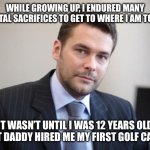 Unsuccessful White Man | WHILE GROWING UP, I ENDURED MANY BRUTAL SACRIFICES TO GET TO WHERE I AM TODAY; IT WASN’T UNTIL I WAS 12 YEARS OLD THAT DADDY HIRED ME MY FIRST GOLF CADDY | image tagged in unsuccessful white man | made w/ Imgflip meme maker