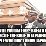 for instance, me | WILL YOU DATE ME? BREATH IF YES, RECITE THE BIBLE IN JAPANESE IF NO
PEOPLE WHO DON'T KNOW JAPANESE: | image tagged in gifs,death | made w/ Imgflip video-to-gif maker