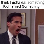 Bro is doomed | "I think I gotta eat something"
Kid named Something: | image tagged in noooooo,funny,memes,kid named,eat,wtf | made w/ Imgflip meme maker
