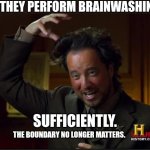 Brainwashing? | DID THEY PERFORM BRAINWASHING? SUFFICIENTLY. THE BOUNDARY NO LONGER MATTERS. | image tagged in aliens,brainwashing,funny,memes,dark humor,ironic | made w/ Imgflip meme maker