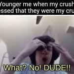 M | Younger me when my crush guessed that they were my crush: | image tagged in what no dude | made w/ Imgflip meme maker