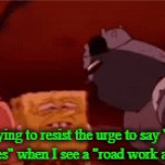 End Road Work | Me trying to resist the urge to say "I sure hope it does" when I see a "road work ahead" sign | image tagged in gifs,memes,road work | made w/ Imgflip video-to-gif maker