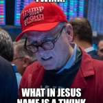Who twunk? | TWINK? WHAT IN JESUS NAME IS A TWINK | image tagged in maga confusd | made w/ Imgflip meme maker
