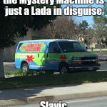 Scooby Doo Van | When you realize the Mystery Machine is just a Lada in disguise; Slavic Lives Matter | image tagged in scooby doo van,slavic van | made w/ Imgflip meme maker