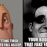 Traumatized Mr. Incredible | YOU’RE GETTING TIRED AND ABOUT TO FALL ASLEEP; YOUR BODY DOES THAT FAKE FALL THING | image tagged in traumatized mr incredible | made w/ Imgflip meme maker