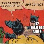 :] | TAYLOR SWIFT IS OVER RATED; SHE IS NOT; 12 YEAR OLD GIRLS: | image tagged in memes,batman slapping robin | made w/ Imgflip meme maker