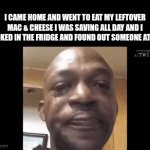 this is why I have trust issues | I CAME HOME AND WENT TO EAT MY LEFTOVER MAC & CHEESE I WAS SAVING ALL DAY AND I LOOKED IN THE FRIDGE AND FOUND OUT SOMEONE ATE IT | image tagged in gifs,mac and cheese,my dissapointment is immeasurable and my day is ruined,hunger,sadness hurt pain | made w/ Imgflip video-to-gif maker