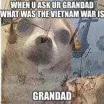 PTSD Chihuahua | WHEN U ASK UR GRANDAD WHAT WAS THE VIETNAM WAR IS; GRANDAD | image tagged in ptsd chihuahua | made w/ Imgflip meme maker