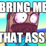 BRING ME THAT ASS meme