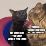 Reusing an old meme | TIKTOKERS TELLING US THE WORLD WILL END ON APRIL 8; ME, WATCHING THE SAME VIDEO A YEAR LATER | image tagged in gifs,funny,memes,tiktok sucks,relatable,oh wow are you actually reading these tags | made w/ Imgflip video-to-gif maker