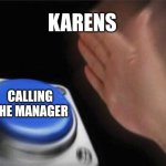 Blank Nut Button | KARENS; CALLING THE MANAGER | image tagged in memes,blank nut button,dw sign won't stop me because i can't read | made w/ Imgflip meme maker